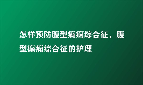 怎样预防腹型癫痫综合征,腹型癫痫综合征的护理
