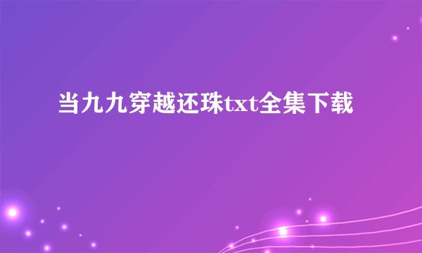 当九九穿越还珠txt全集下载