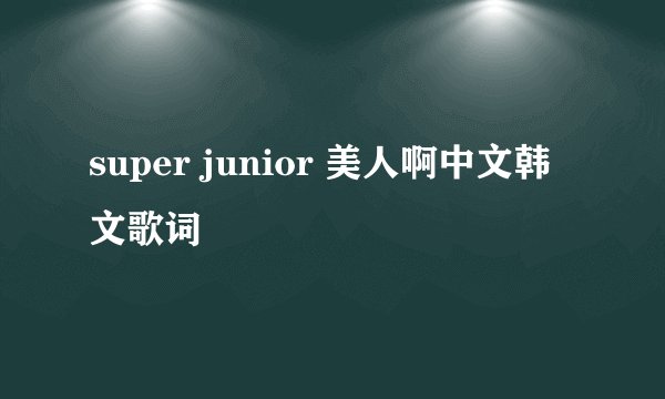 super junior 美人啊中文韩文歌词