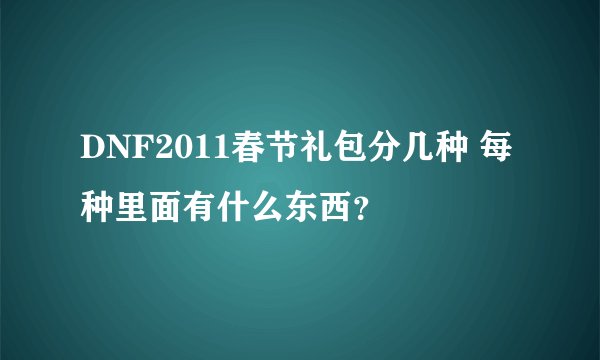 DNF2011春节礼包分几种 每种里面有什么东西？