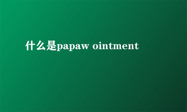 什么是papaw ointment