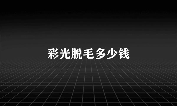 彩光脱毛多少钱