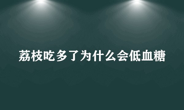 荔枝吃多了为什么会低血糖