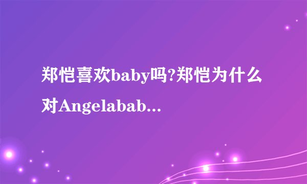 郑恺喜欢baby吗?郑恺为什么对Angelababy那么好