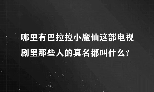 哪里有巴拉拉小魔仙这部电视剧里那些人的真名都叫什么?