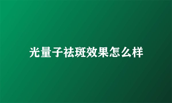 光量子祛斑效果怎么样