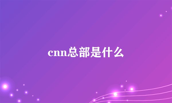cnn总部是什么