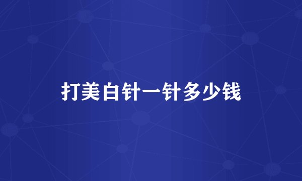 打美白针一针多少钱