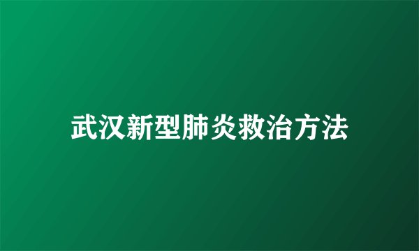 武汉新型肺炎救治方法