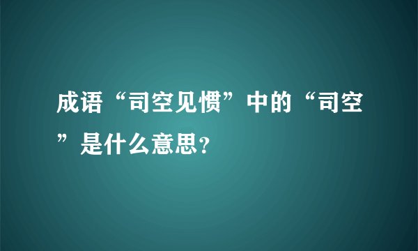 成语“司空见惯”中的“司空”是什么意思？