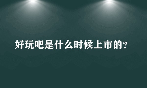 好玩吧是什么时候上市的？