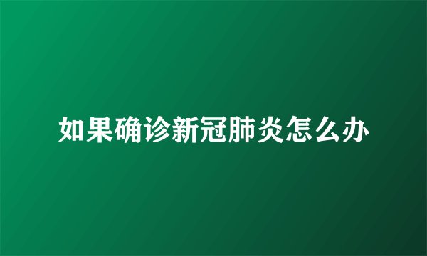 如果确诊新冠肺炎怎么办