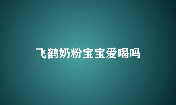 飞鹤奶粉宝宝爱喝吗