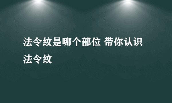 法令纹是哪个部位 带你认识法令纹