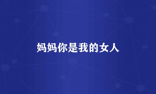 妈妈你是我的女人