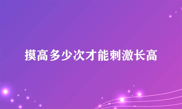 摸高多少次才能刺激长高