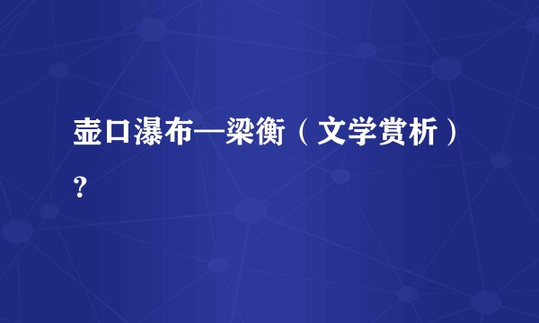 壶口瀑布—梁衡（文学赏析）？