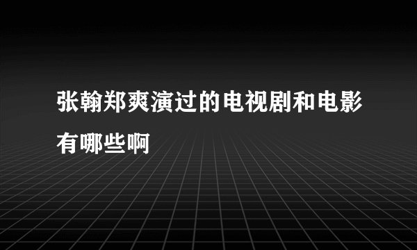 张翰郑爽演过的电视剧和电影有哪些啊