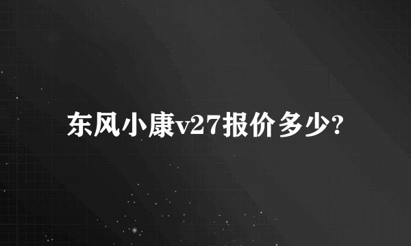 东风小康v27报价多少?