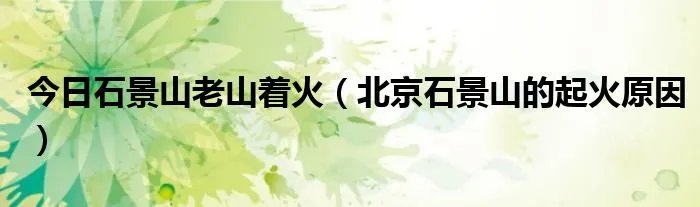 今日石景山老山着火（北京石景山的起火原因）