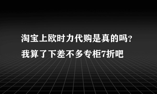 淘宝上欧时力代购是真的吗？我算了下差不多专柜7折吧