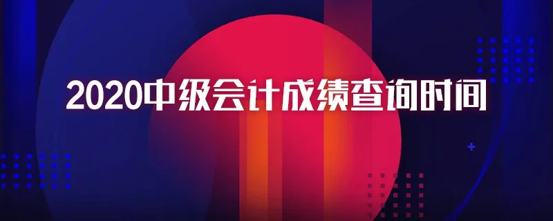 2020中级会计成绩查询时间