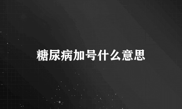 糖尿病加号什么意思