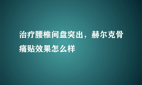 治疗腰椎间盘突出,赫尔克骨痛贴效果怎么样