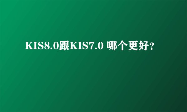 KIS8.0跟KIS7.0 哪个更好？