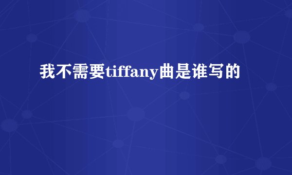 我不需要tiffany曲是谁写的