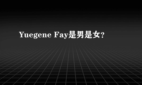 Yuegene Fay是男是女？