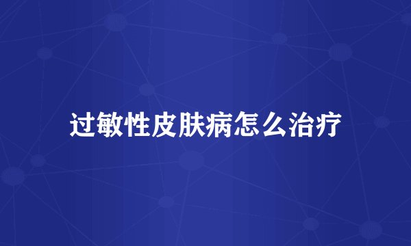 过敏性皮肤病怎么治疗