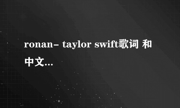 ronan- taylor swift歌词 和中文翻译 谢谢