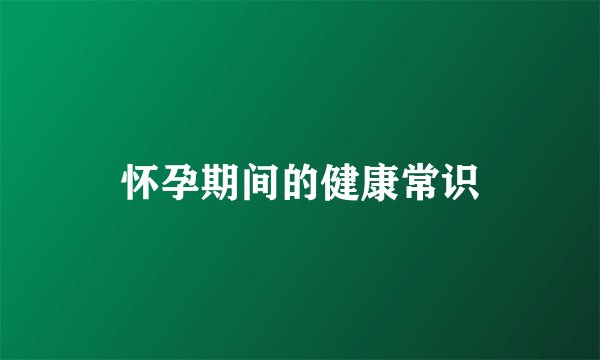 怀孕期间的健康常识