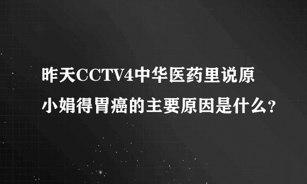 昨天CCTV4中华医药里说原小娟得胃癌的主要原因是什么？