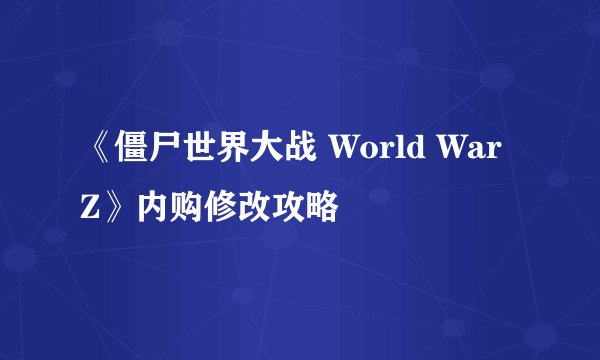 《僵尸世界大战 World War Z》内购修改攻略