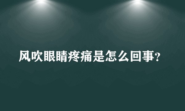 风吹眼睛疼痛是怎么回事？