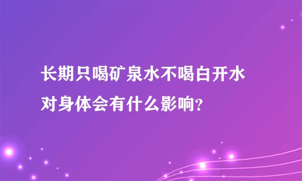 长期只喝矿泉水不喝白开水 对身体会有什么影响？