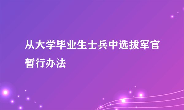 从大学毕业生士兵中选拔军官暂行办法