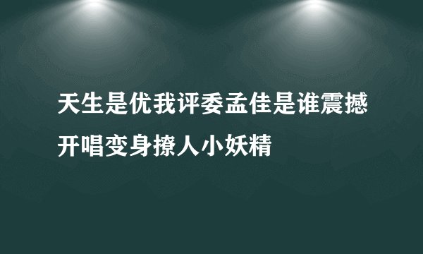 天生是优我评委孟佳是谁震撼开唱变身撩人小妖精