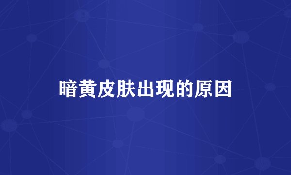 暗黄皮肤出现的原因