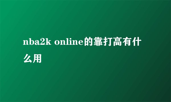 nba2k online的靠打高有什么用