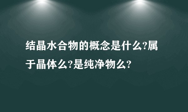 结晶水合物的概念是什么?属于晶体么?是纯净物么?