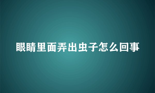 眼睛里面弄出虫子怎么回事