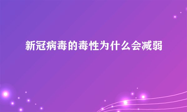 新冠病毒的毒性为什么会减弱