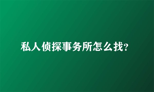 私人侦探事务所怎么找？