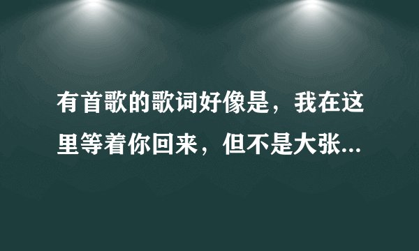 有首歌的歌词好像是，我在这里等着你回来，但不是大张伟的那首