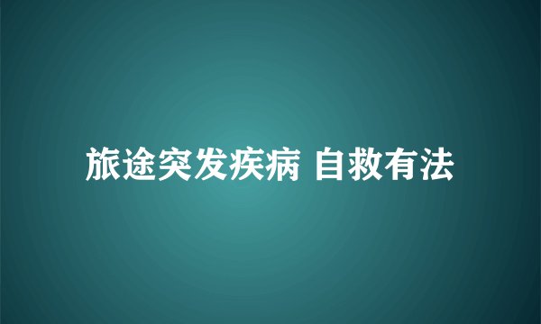 旅途突发疾病 自救有法