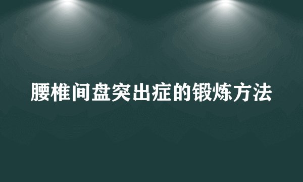 腰椎间盘突出症的锻炼方法