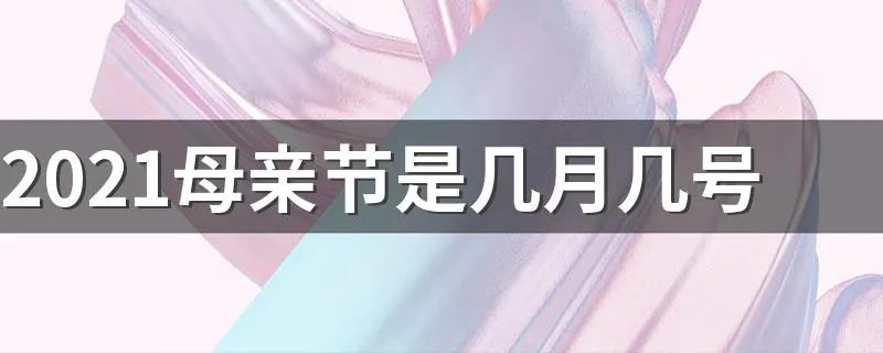 2021母亲节是几月几号 2021母亲节时间